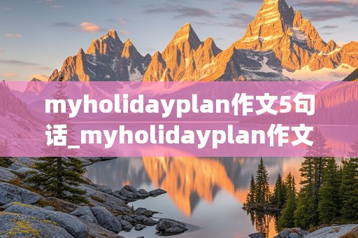 myholidayplan作文5句话_myholidayplan作文5句话六年级