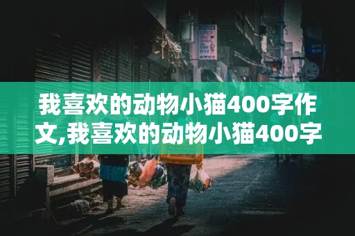 我喜欢的动物小猫400字作文,我喜欢的动物小猫400字作文怎么写