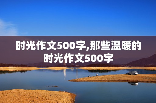 时光作文500字,那些温暖的时光作文500字