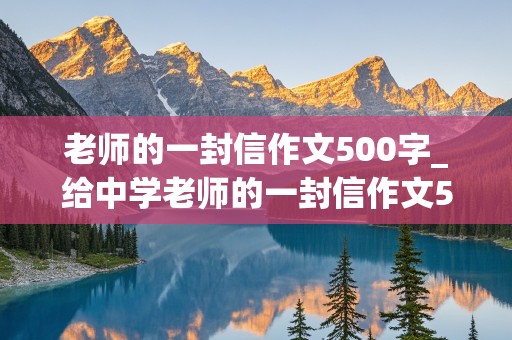 老师的一封信作文500字_给中学老师的一封信作文500字