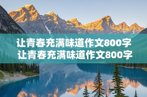 让青春充满味道作文800字 让青春充满味道作文800字初三