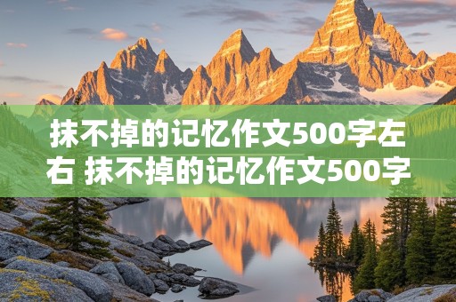 抹不掉的记忆作文500字左右 抹不掉的记忆作文500字左右4段叙事