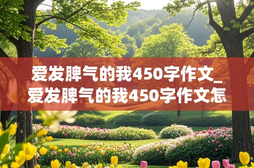 爱发脾气的我450字作文_爱发脾气的我450字作文怎么写