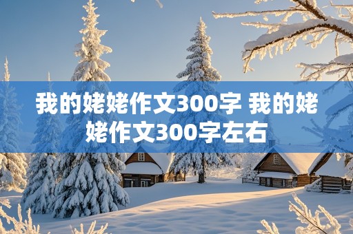 我的姥姥作文300字 我的姥姥作文300字左右