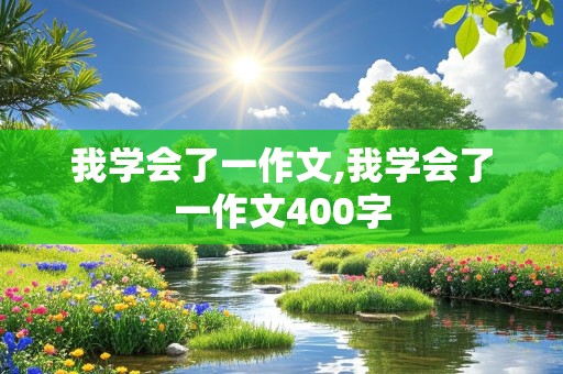 我学会了一作文,我学会了一作文400字