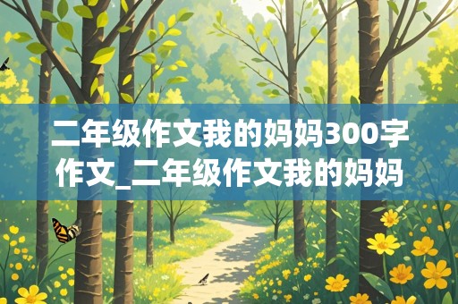 二年级作文我的妈妈300字作文_二年级作文我的妈妈300字作文怎么写