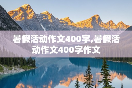 暑假活动作文400字,暑假活动作文400字作文