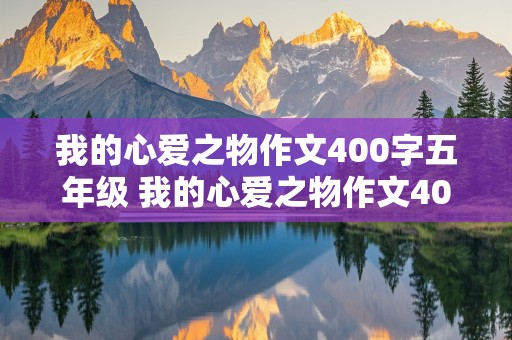 我的心爱之物作文400字五年级 我的心爱之物作文400字五年级上册