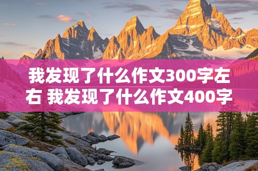 我发现了什么作文300字左右 我发现了什么作文400字左右