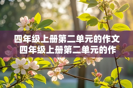 四年级上册第二单元的作文 四年级上册第二单元的作文400字