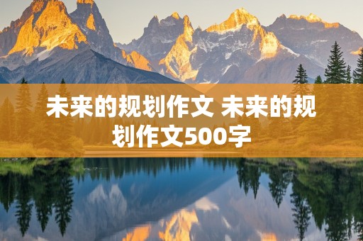 未来的规划作文 未来的规划作文500字