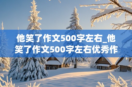 他笑了作文500字左右_他笑了作文500字左右优秀作文