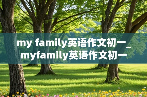 my family英语作文初一_myfamily英语作文初一