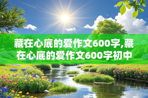 藏在心底的爱作文600字,藏在心底的爱作文600字初中