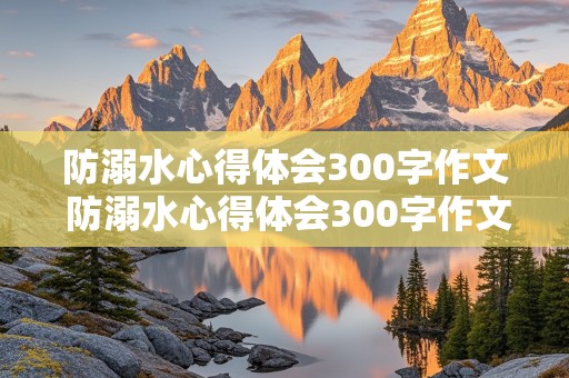 防溺水心得体会300字作文 防溺水心得体会300字作文怎么写