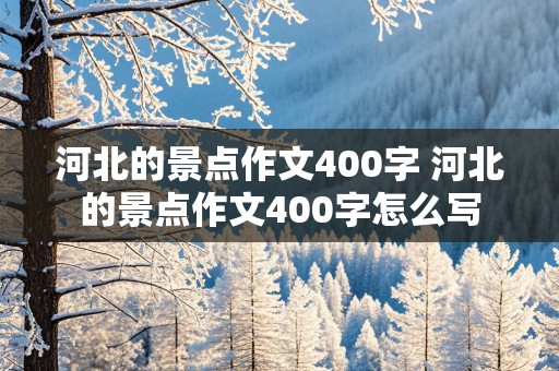 河北的景点作文400字 河北的景点作文400字怎么写