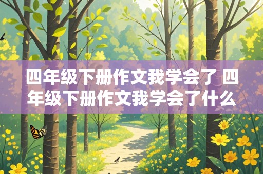 四年级下册作文我学会了 四年级下册作文我学会了什么400字免费