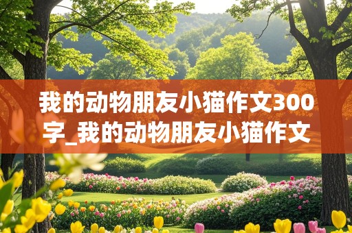 我的动物朋友小猫作文300字_我的动物朋友小猫作文300字四年级下册