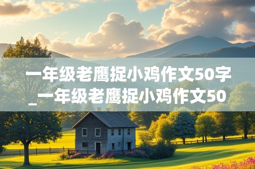 一年级老鹰捉小鸡作文50字_一年级老鹰捉小鸡作文50字怎么写