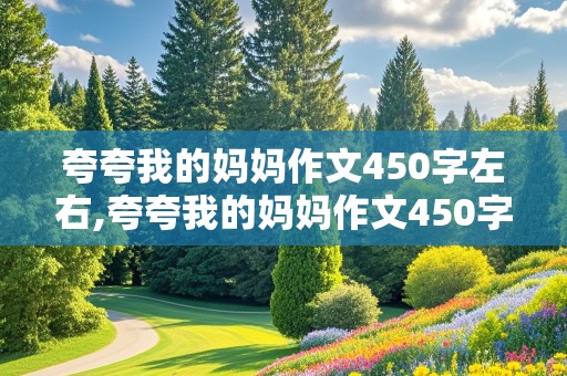 夸夸我的妈妈作文450字左右,夸夸我的妈妈作文450字左右作文