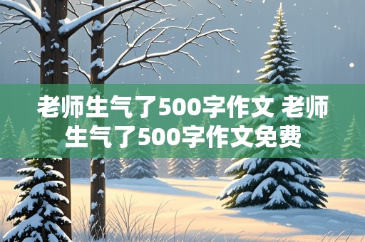 老师生气了500字作文 老师生气了500字作文免费