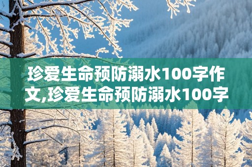 珍爱生命预防溺水100字作文,珍爱生命预防溺水100字作文怎么写