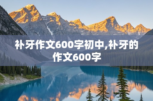 补牙作文600字初中,补牙的作文600字