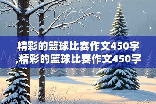 精彩的篮球比赛作文450字,精彩的篮球比赛作文450字左右