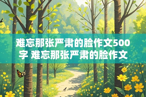 难忘那张严肃的脸作文500字 难忘那张严肃的脸作文500字老师