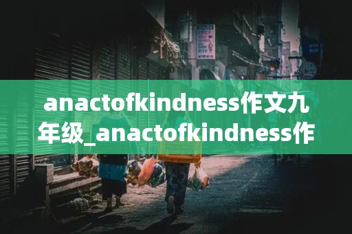 anactofkindness作文九年级_anactofkindness作文英语