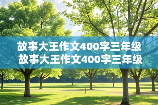 故事大王作文400字三年级 故事大王作文400字三年级下册