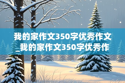 我的家作文350字优秀作文_我的家作文350字优秀作文四年级