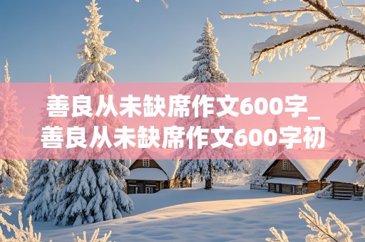 善良从未缺席作文600字_善良从未缺席作文600字初中