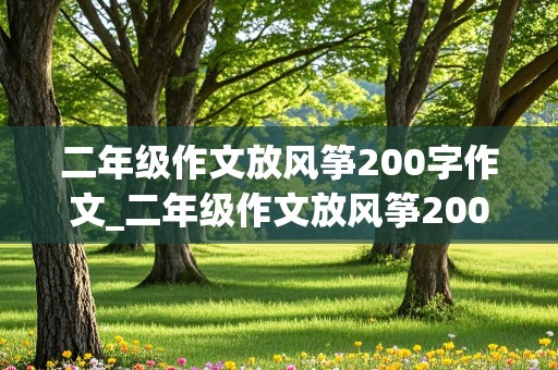 二年级作文放风筝200字作文_二年级作文放风筝200字作文怎么写