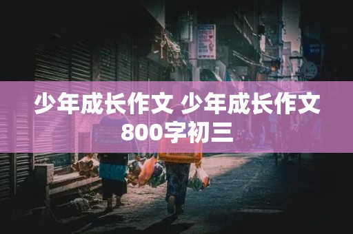 少年成长作文 少年成长作文800字初三