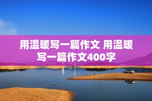 用温暖写一篇作文 用温暖写一篇作文400字