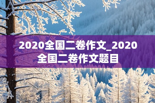 2020全国二卷作文_2020全国二卷作文题目