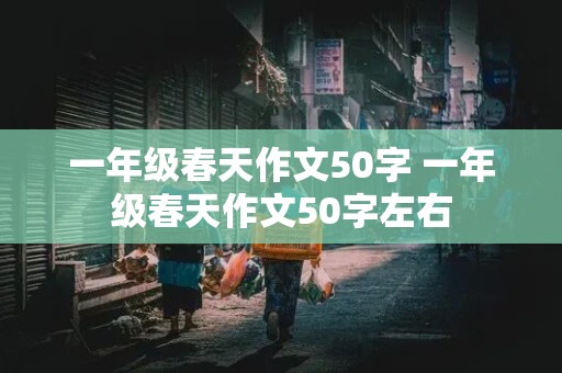 一年级春天作文50字 一年级春天作文50字左右