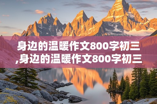 身边的温暖作文800字初三,身边的温暖作文800字初三带评语