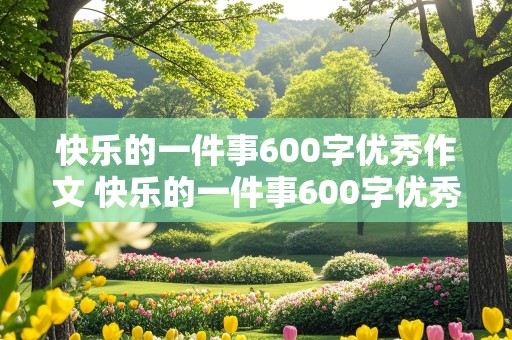 快乐的一件事600字优秀作文 快乐的一件事600字优秀作文初中