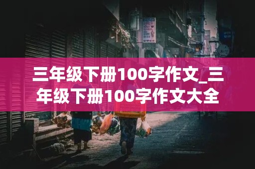 三年级下册100字作文_三年级下册100字作文大全