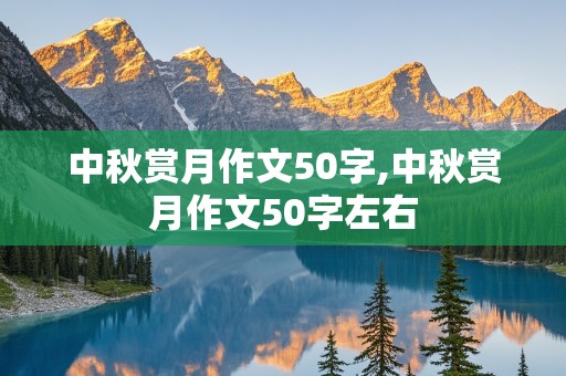 中秋赏月作文50字,中秋赏月作文50字左右