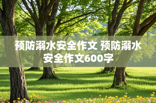 预防溺水安全作文 预防溺水安全作文600字