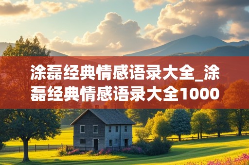 涂磊经典情感语录大全_涂磊经典情感语录大全1000