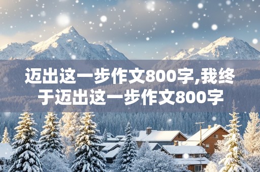 迈出这一步作文800字,我终于迈出这一步作文800字