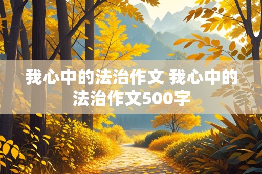 我心中的法治作文 我心中的法治作文500字