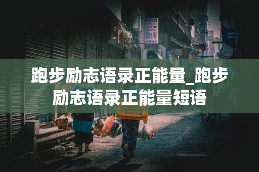 跑步励志语录正能量_跑步励志语录正能量短语