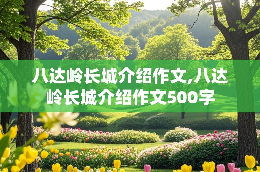 八达岭长城介绍作文,八达岭长城介绍作文500字