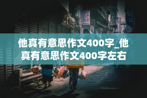 他真有意思作文400字_他真有意思作文400字左右