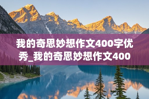 我的奇思妙想作文400字优秀_我的奇思妙想作文400字优秀作文